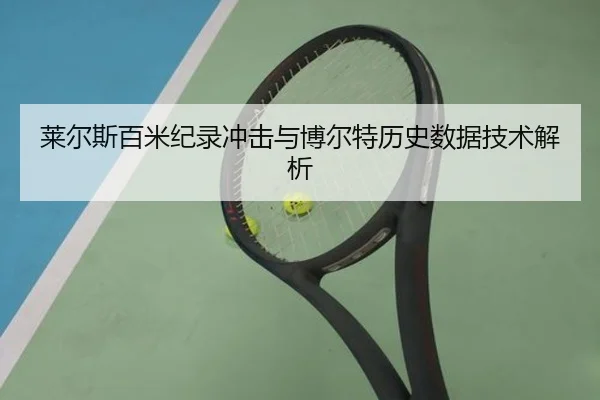 莱尔斯百米纪录冲击与博尔特历史数据技术解析